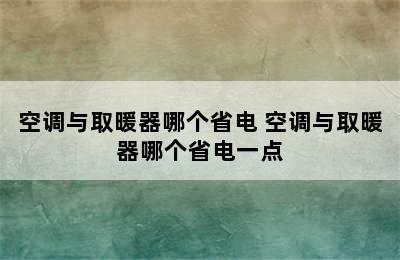 空调与取暖器哪个省电 空调与取暖器哪个省电一点